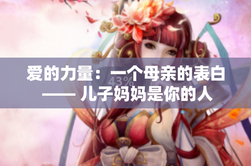 爱的力量：一个母亲的表白 —— 儿子妈妈是你的人