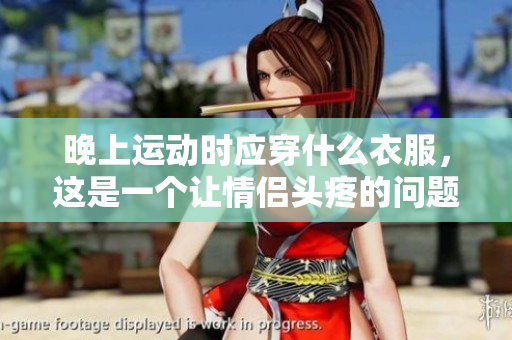晚上运动时应穿什么衣服，这是一个让情侣头疼的问题