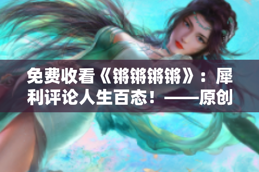 免费收看《锵锵锵锵》：犀利评论人生百态！——原创编辑推荐