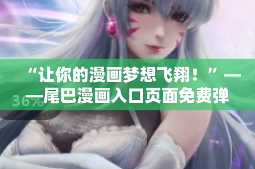“让你的漫画梦想飞翔！”——尾巴漫画入口页面免费弹窗启示录
