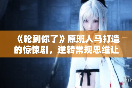 《轮到你了》原班人马打造的惊悚剧，逆转常规思维让你百看不厌