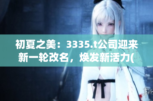 初夏之美：3335.t公司迎来新一轮改名，焕发新活力(1)