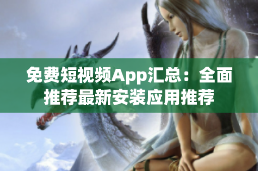 免费短视频App汇总：全面推荐最新安装应用推荐