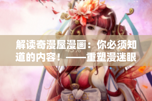 解读奇漫屋漫画：你必须知道的内容！——重塑漫迷眼中奇漫屋漫画形象