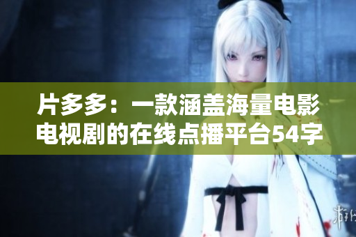 片多多：一款涵盖海量电影电视剧的在线点播平台54字