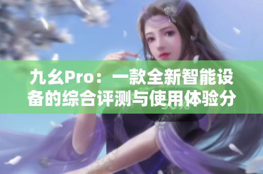 九幺Pro：一款全新智能设备的综合评测与使用体验分享