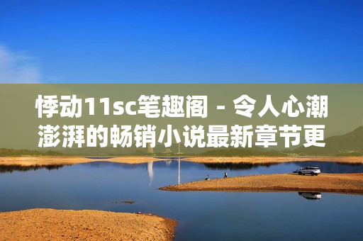 悸动11sc笔趣阁 - 令人心潮澎湃的畅销小说最新章节更新!