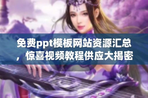 免费ppt模板网站资源汇总，惊喜视频教程供应大揭密