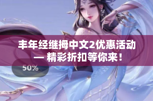 丰年经继拇中文2优惠活动 — 精彩折扣等你来！