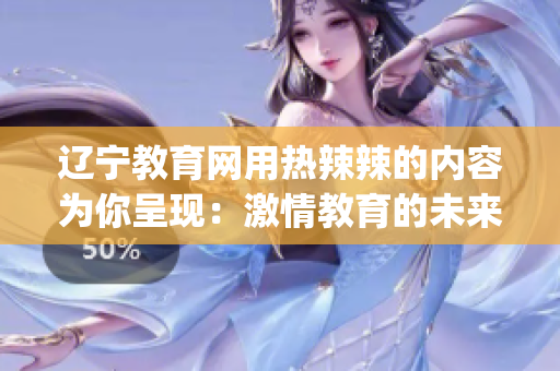 辽宁教育网用热辣辣的内容为你呈现：激情教育的未来路径(1)