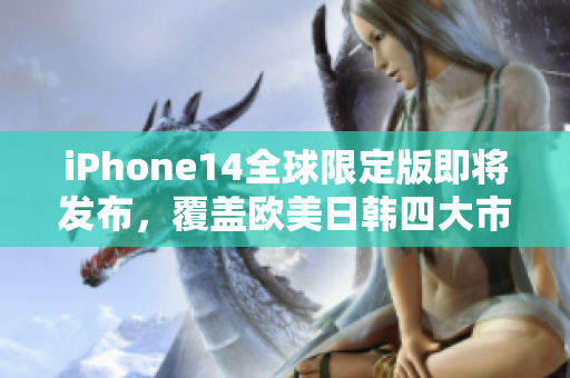 iPhone14全球限定版即将发布，覆盖欧美日韩四大市场，你准备好了吗？