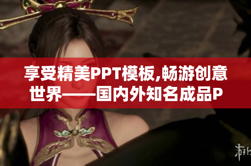 享受精美PPT模板,畅游创意世界——国内外知名成品PPT网站推荐
