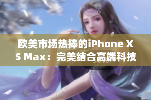 欧美市场热捧的iPhone XS Max：完美结合高端科技与时尚魅力(1)