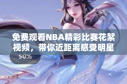 免费观看NBA精彩比赛花絮视频，带你近距离感受明星球员飒爽英姿