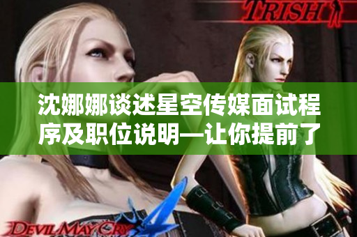 沈娜娜谈述星空传媒面试程序及职位说明—让你提前了解更多！