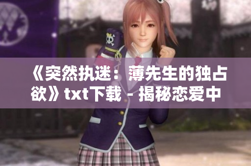 《突然执迷：薄先生的独占欲》txt下载 - 揭秘恋爱中的心理游戏