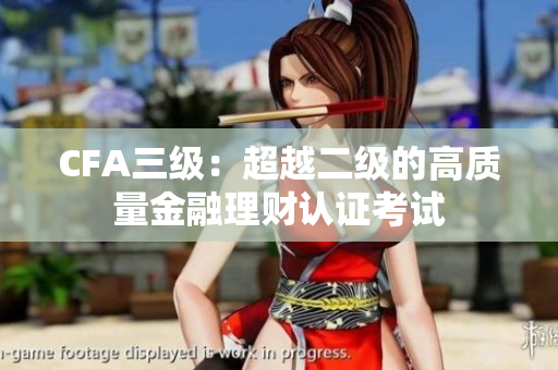 CFA三级：超越二级的高质量金融理财认证考试