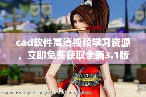 cad软件高清视频学习资源，立即免费获取全新3.1版本(1)