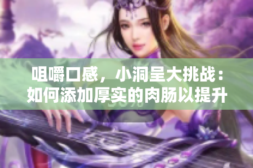 咀嚼口感，小洞呈大挑战：如何添加厚实的肉肠以提升美食体验？