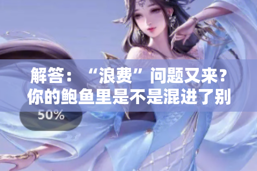 解答：“浪费”问题又来？你的鲍鱼里是不是混进了别人的酸奶？