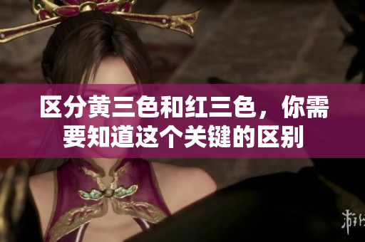 区分黄三色和红三色，你需要知道这个关键的区别