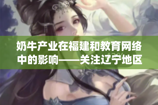 奶牛产业在福建和教育网络中的影响——关注辽宁地区的发展情况(1)