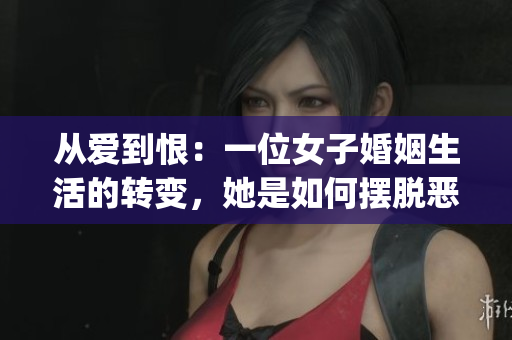 从爱到恨：一位女子婚姻生活的转变，她是如何摆脱恶劣婚姻的？(1)