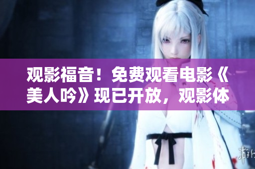 观影福音！免费观看电影《美人吟》现已开放，观影体验超赞！