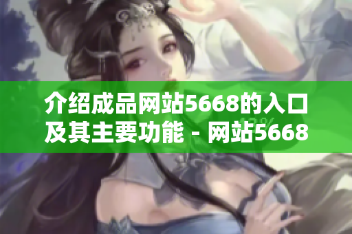介绍成品网站5668的入口及其主要功能 - 网站5668入口及功能介绍