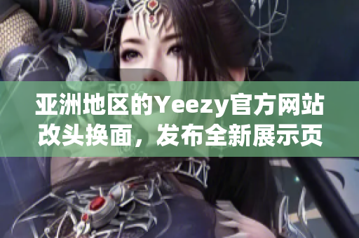 亚洲地区的Yeezy官方网站改头换面，发布全新展示页面