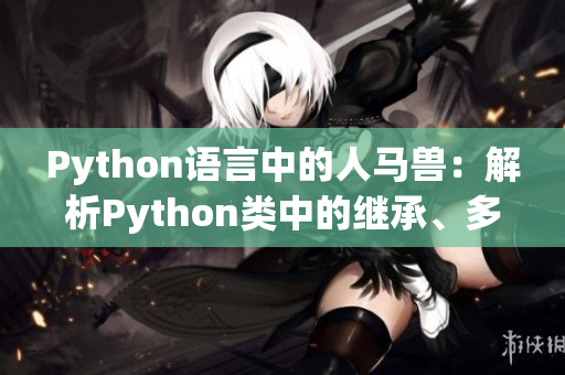 Python语言中的人马兽：解析Python类中的继承、多态和封装