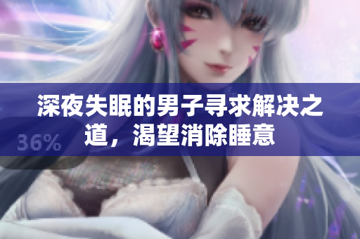 深夜失眠的男子寻求解决之道，渴望消除睡意
