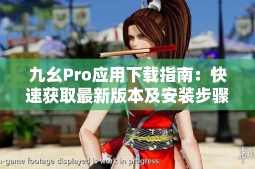 九幺Pro应用下载指南：快速获取最新版本及安装步骤