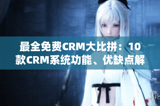 最全免费CRM大比拼：10款CRM系统功能、优缺点解析