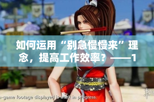 如何运用“别急慢慢来”理念，提高工作效率？——1978如如2