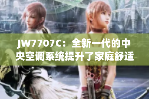 JW7707C：全新一代的中央空调系统提升了家庭舒适度