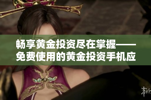 畅享黄金投资尽在掌握——免费使用的黄金投资手机应用