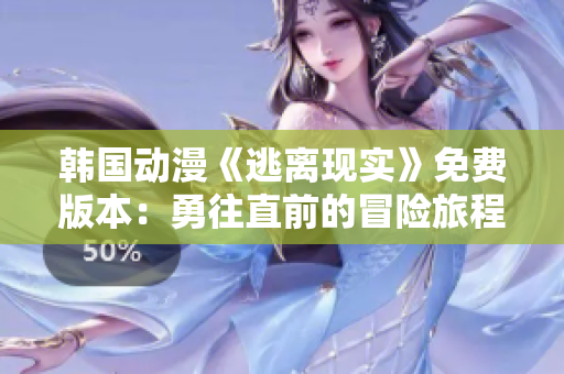 韩国动漫《逃离现实》免费版本：勇往直前的冒险旅程！