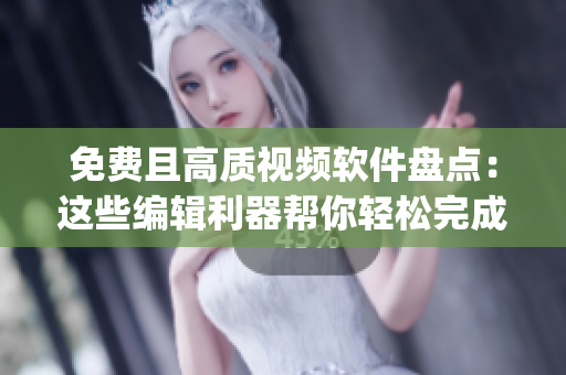 免费且高质视频软件盘点：这些编辑利器帮你轻松完成视频内容制作(1)