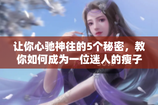 让你心驰神往的5个秘密，教你如何成为一位迷人的瘦子！