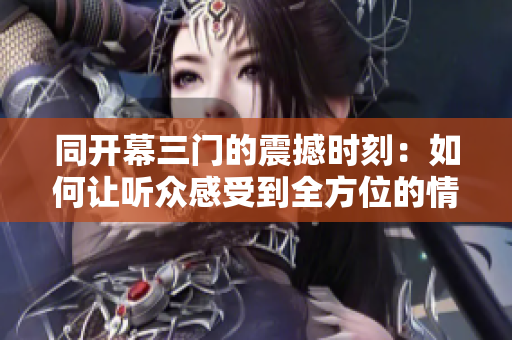 同开幕三门的震撼时刻：如何让听众感受到全方位的情感体验？