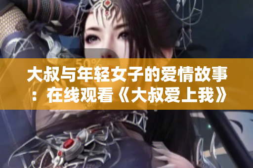 大叔与年轻女子的爱情故事：在线观看《大叔爱上我》第一季