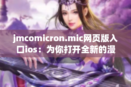 jmcomicron.mic网页版入口ios：为你打开全新的漫画世界(1)