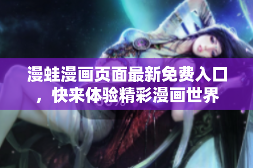 漫蛙漫画页面最新免费入口，快来体验精彩漫画世界