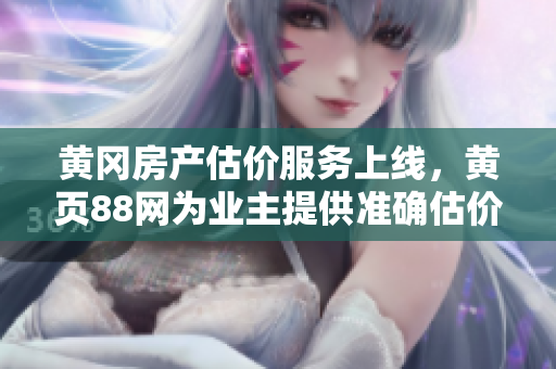 黄冈房产估价服务上线，黄页88网为业主提供准确估价！