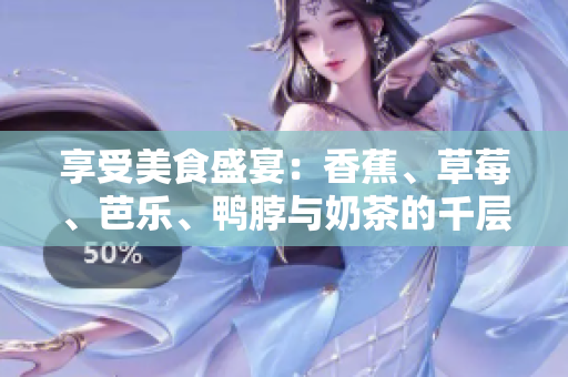享受美食盛宴：香蕉、草莓、芭乐、鸭脖与奶茶的千层浪