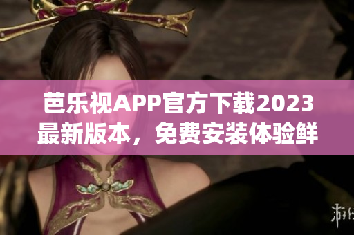 芭乐视APP官方下载2023最新版本，免费安装体验鲜活节目。(1)