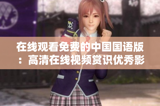 在线观看免费的中国国语版：高清在线视频赏识优秀影视资源
