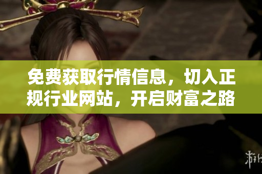 免费获取行情信息，切入正规行业网站，开启财富之路