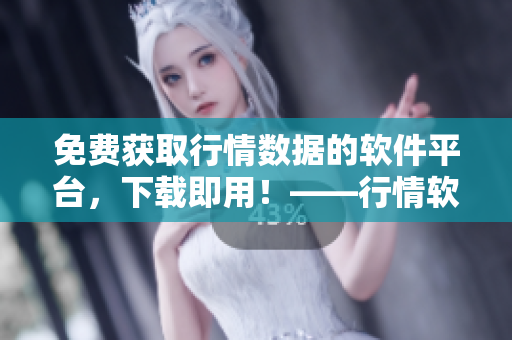 免费获取行情数据的软件平台，下载即用！——行情软件网站福利